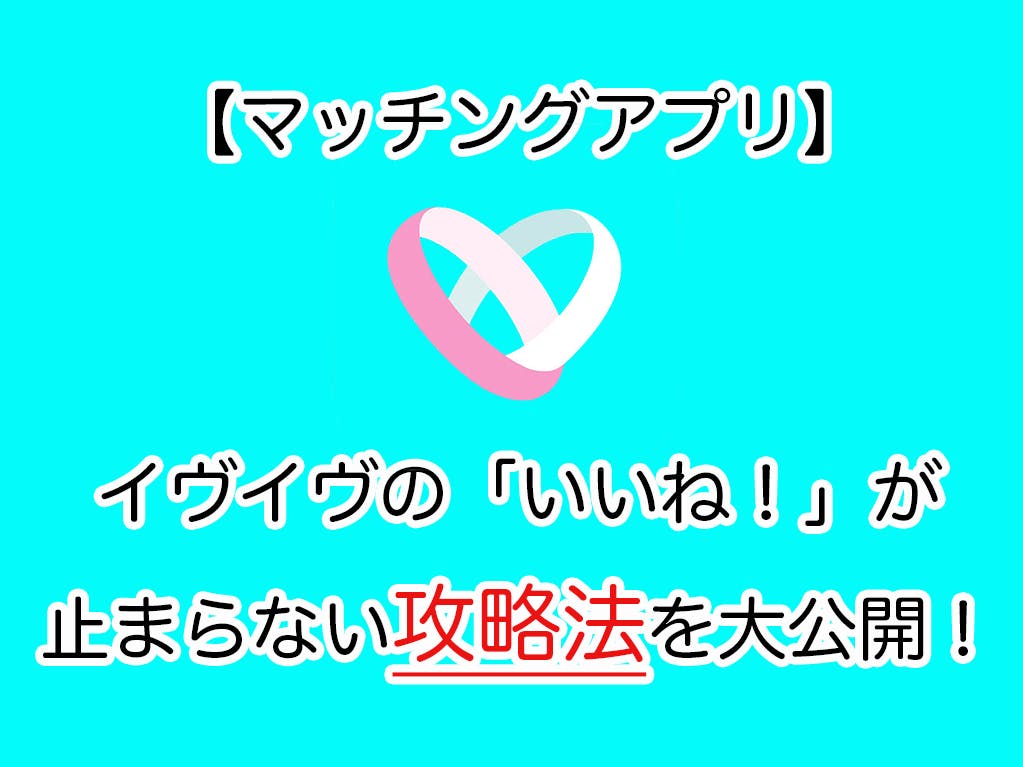 マッチングアプリ イヴイヴの いいね が止まらない攻略法を大公開 Balloon 出会いや婚活を成功させるマッチングアプリの攻略法を紹介