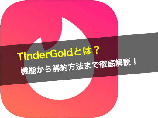 Tinder Gold（ゴールド）の機能から解約方法まで徹底解説！