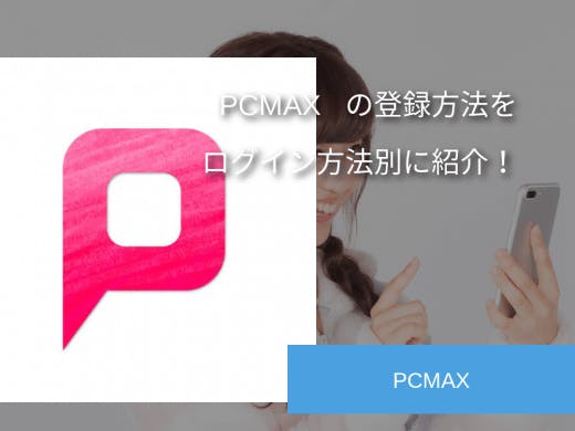 PCMAXの会員登録方法はこちら|ログイン方法別に紹介！
