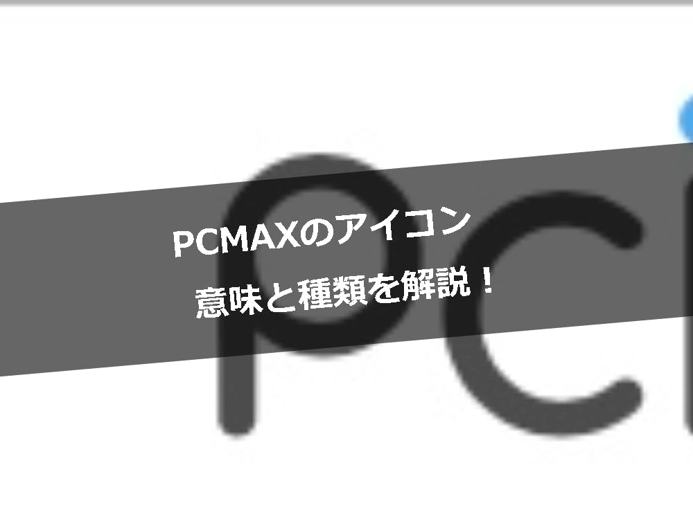 Pcmaxのアイコンの意味と種類を超解説 全部知って効率を上げよう Balloon 出会いや婚活を成功させるマッチングアプリの攻略法を紹介