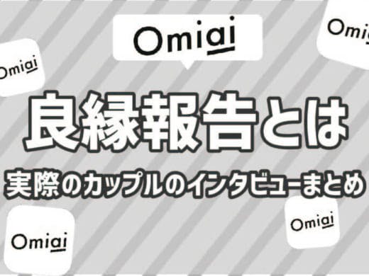 Omiai(オミアイ)の良縁報告とはOmiaiで付き合ったカップルの公式インタビューまとめ！