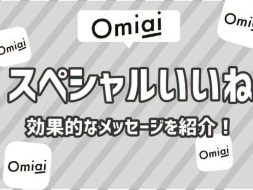 Omiaiのスペシャルいいねに添える効果的なメッセージの使い方を伝授！